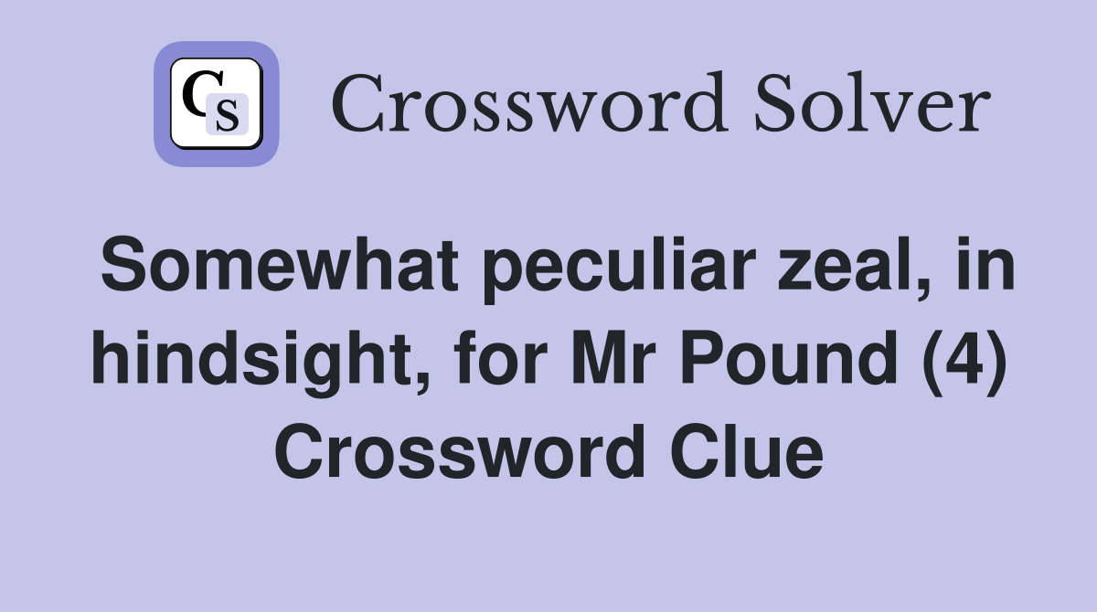 Somewhat peculiar zeal, in hindsight, for Mr Pound (4) Crossword Clue