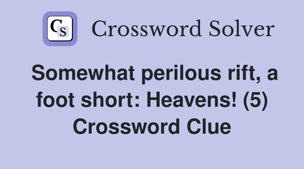Somewhat perilous rift, a foot short: Heavens! (5) Crossword Clue