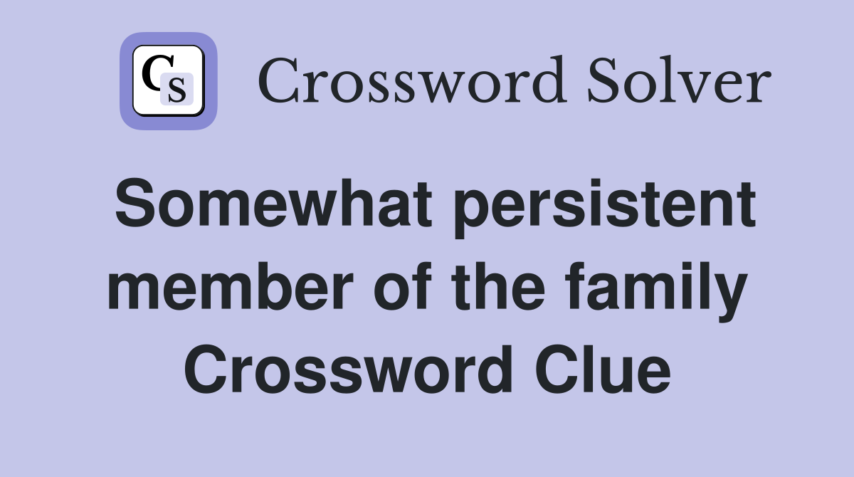 Somewhat persistent member of the family Crossword Clue