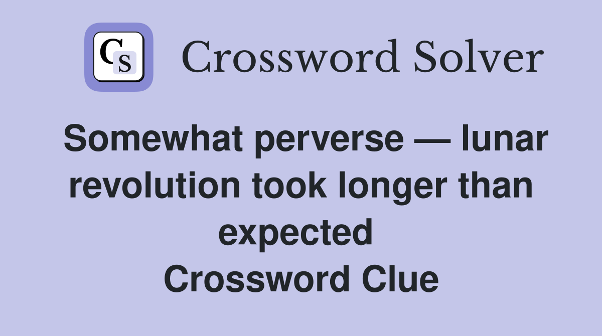 Somewhat perverse — lunar revolution took longer than expected  Crossword Clue