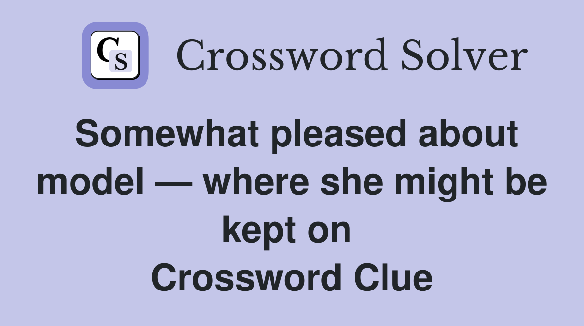 Somewhat pleased about model — where she might be kept on  Crossword Clue