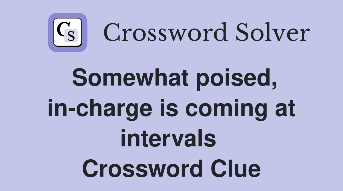 Somewhat poised, in-charge is coming at intervals  Crossword Clue