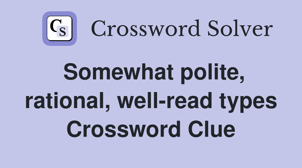 Somewhat polite, rational, well-read types Crossword Clue