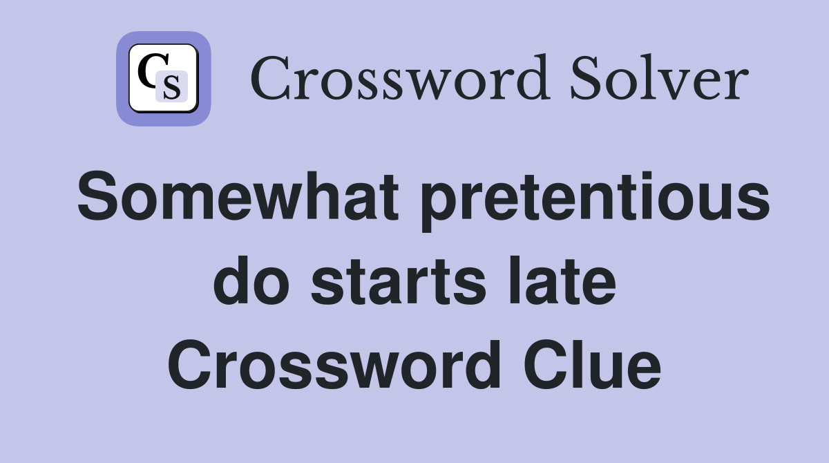Somewhat pretentious do starts late Crossword Clue