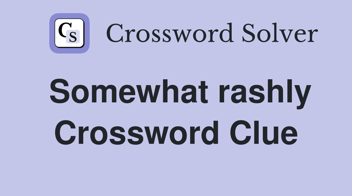 Somewhat rashly Crossword Clue