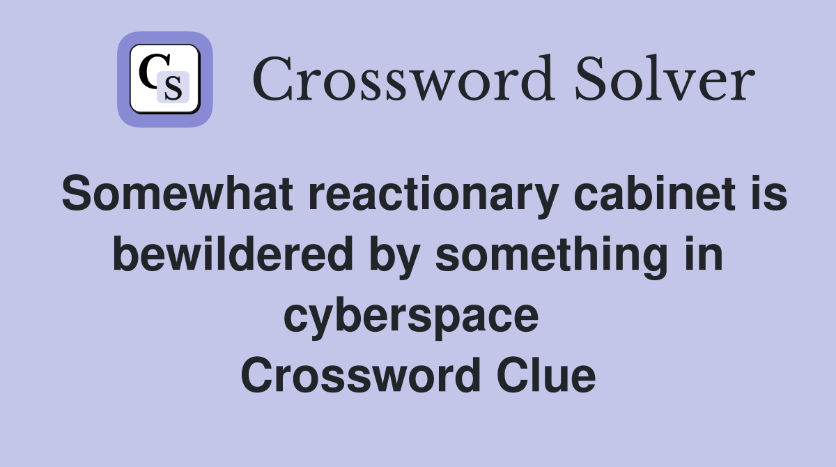 Somewhat reactionary cabinet is bewildered by something in cyberspace  Crossword Clue