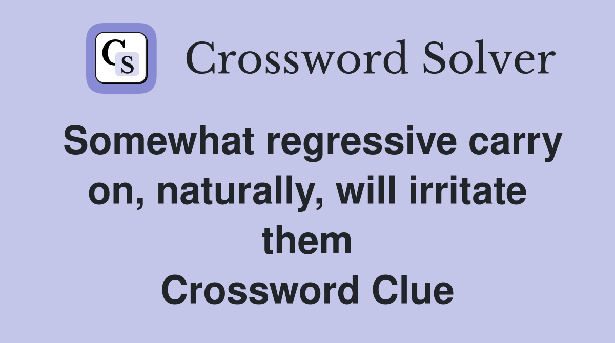 Somewhat regressive carry on, naturally, will irritate them Crossword Clue