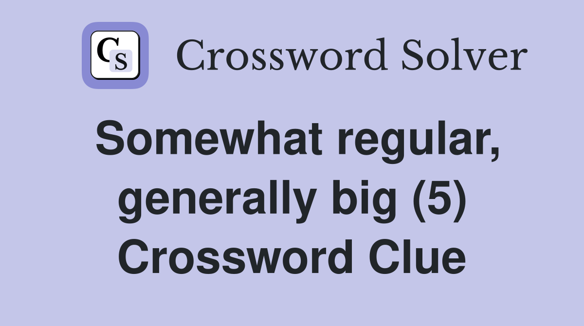 Somewhat regular, generally big (5) Crossword Clue