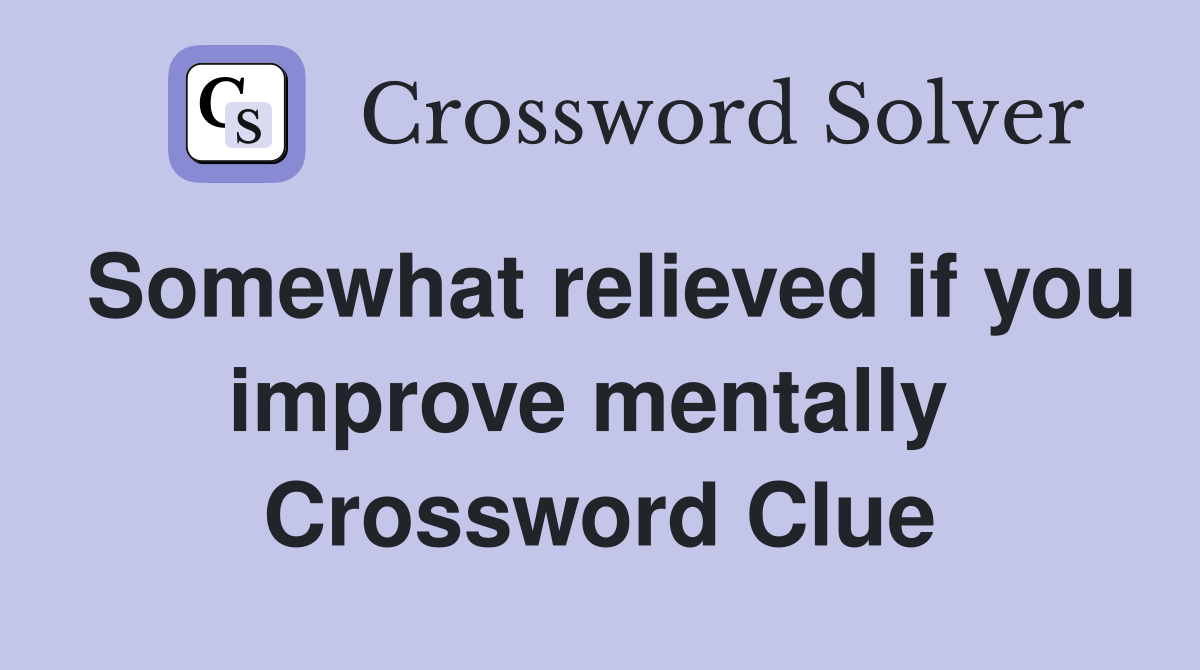 Somewhat relieved if you improve mentally  Crossword Clue
