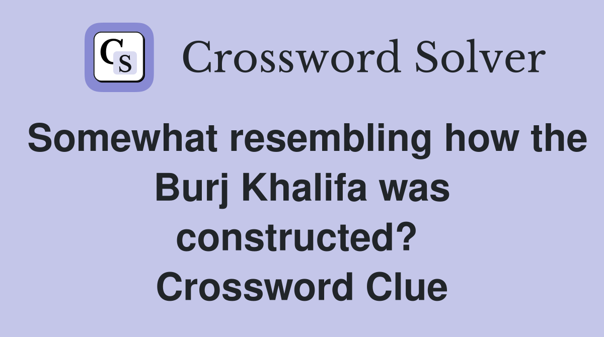Somewhat resembling how the Burj Khalifa was constructed?  Crossword Clue
