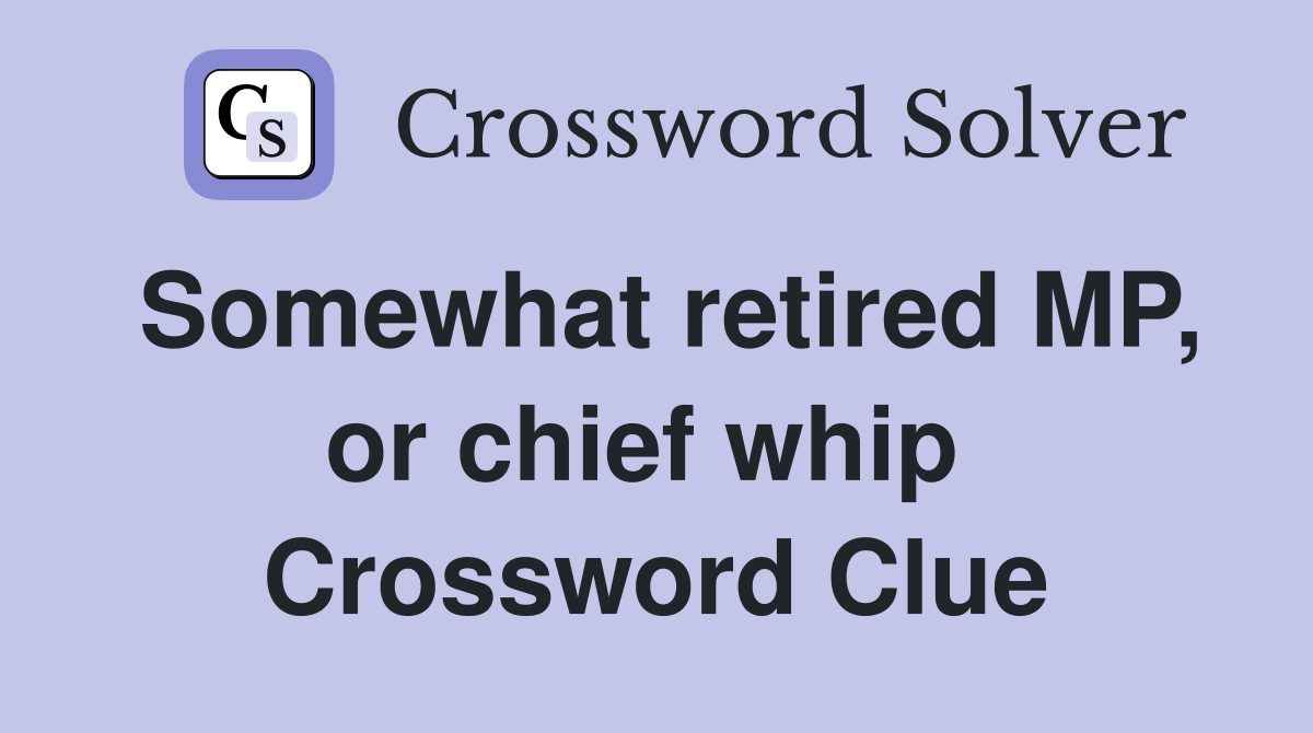 Somewhat retired MP, or chief whip  Crossword Clue