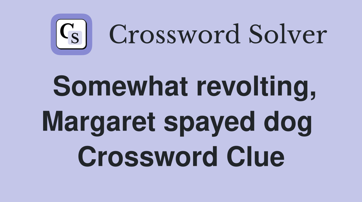 Somewhat revolting, Margaret spayed dog  Crossword Clue
