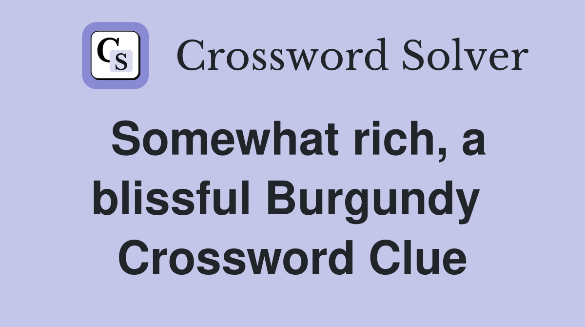 Somewhat rich, a blissful Burgundy  Crossword Clue