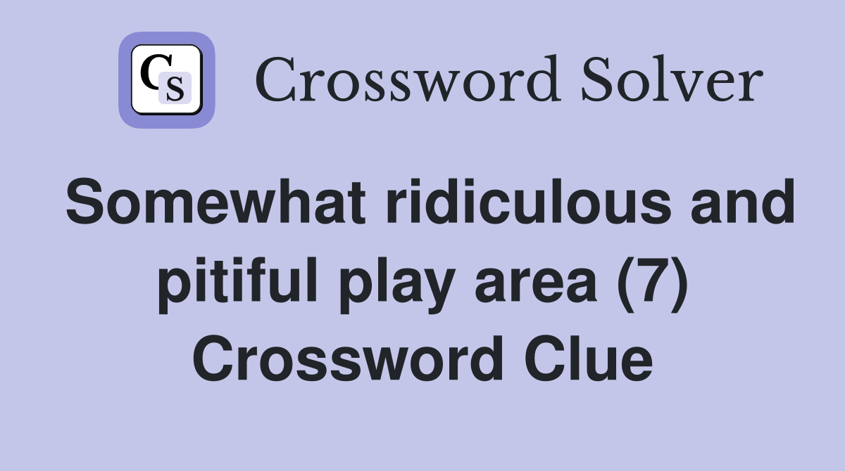 Somewhat ridiculous and pitiful play area (7) Crossword Clue