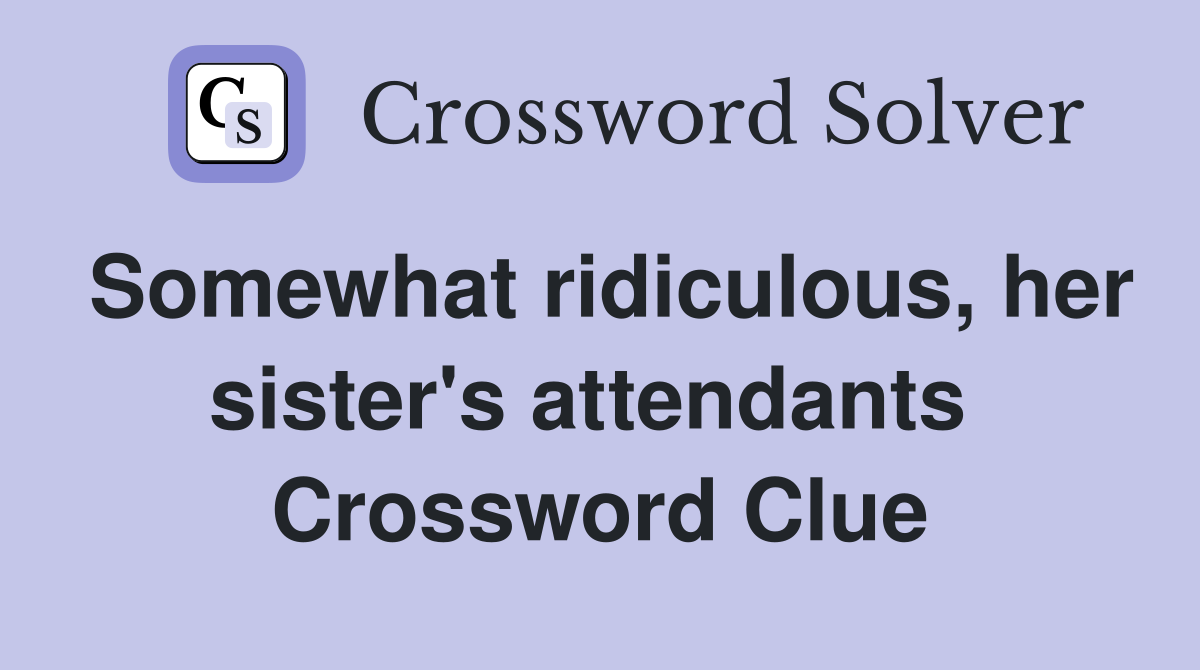 Somewhat ridiculous, her sister's attendants  Crossword Clue