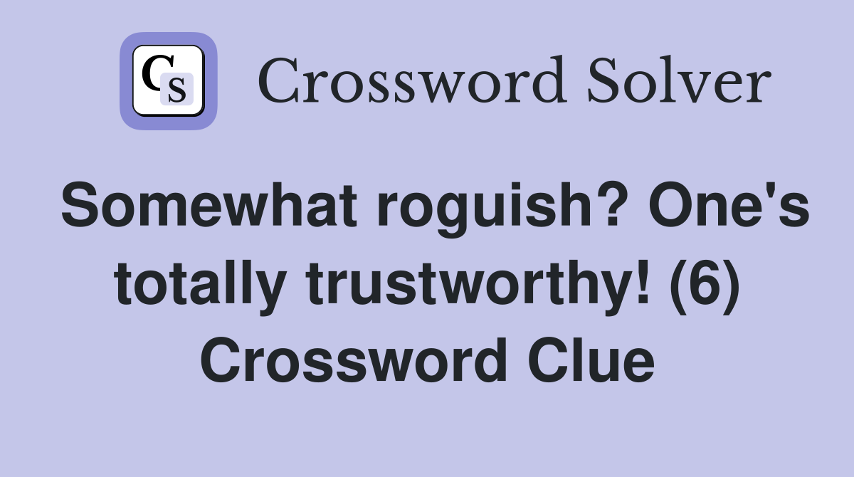 Somewhat roguish? One's totally trustworthy! (6) Crossword Clue