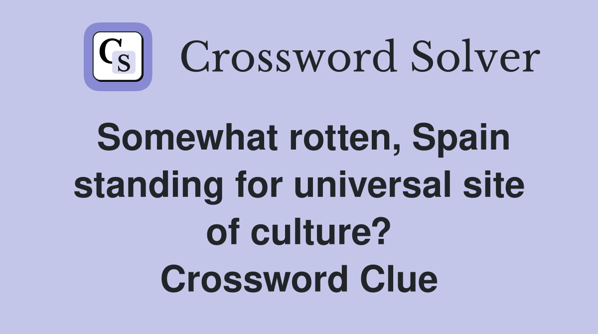 Somewhat rotten, Spain standing for universal site of culture? Crossword Clue