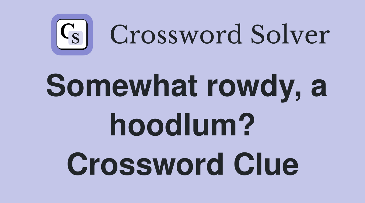 Somewhat rowdy, a hoodlum? Crossword Clue