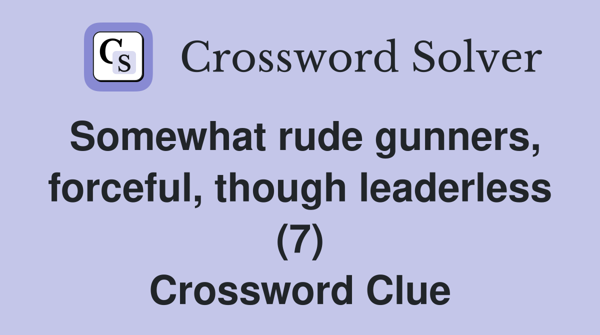 Somewhat rude gunners, forceful, though leaderless (7) Crossword Clue