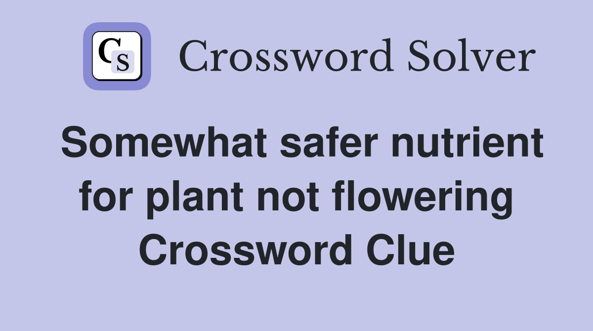 Somewhat safer nutrient for plant not flowering Crossword Clue