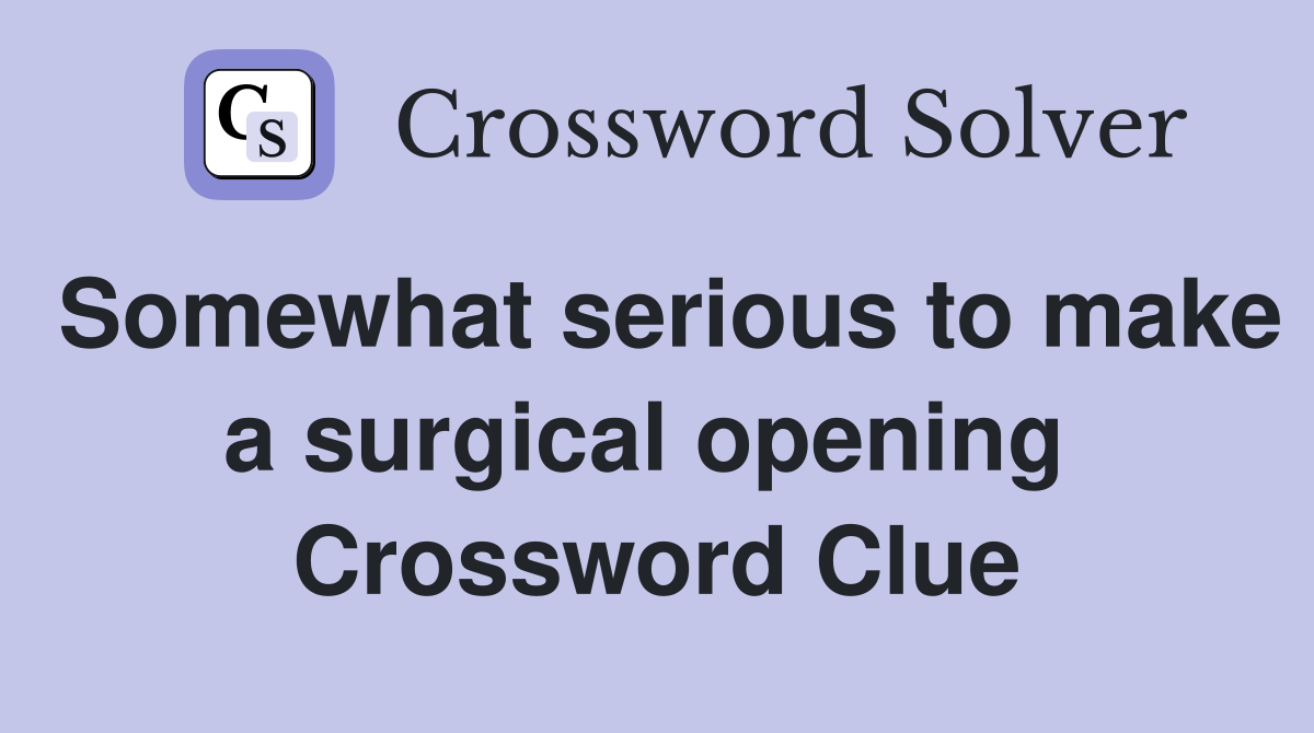 Somewhat serious to make a surgical opening  Crossword Clue