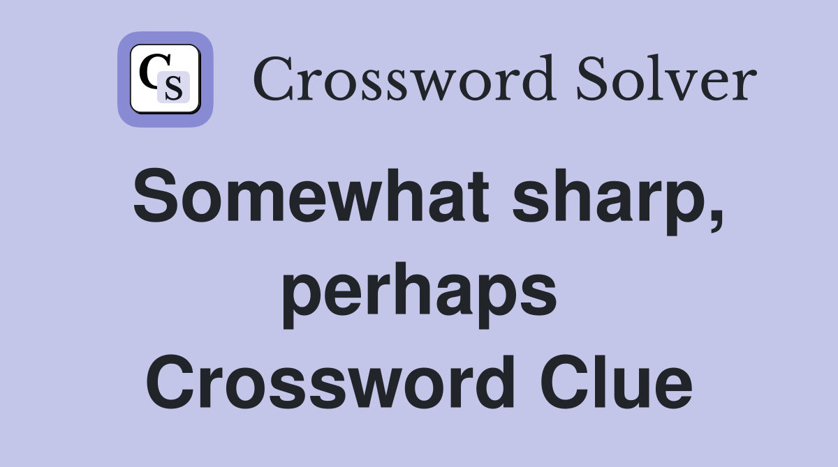 Somewhat sharp, perhaps Crossword Clue
