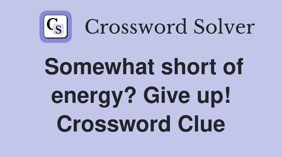 Somewhat short of energy? Give up! Crossword Clue
