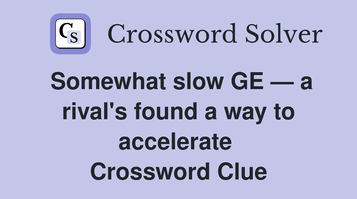 Somewhat slow GE — a rival's found a way to accelerate  Crossword Clue