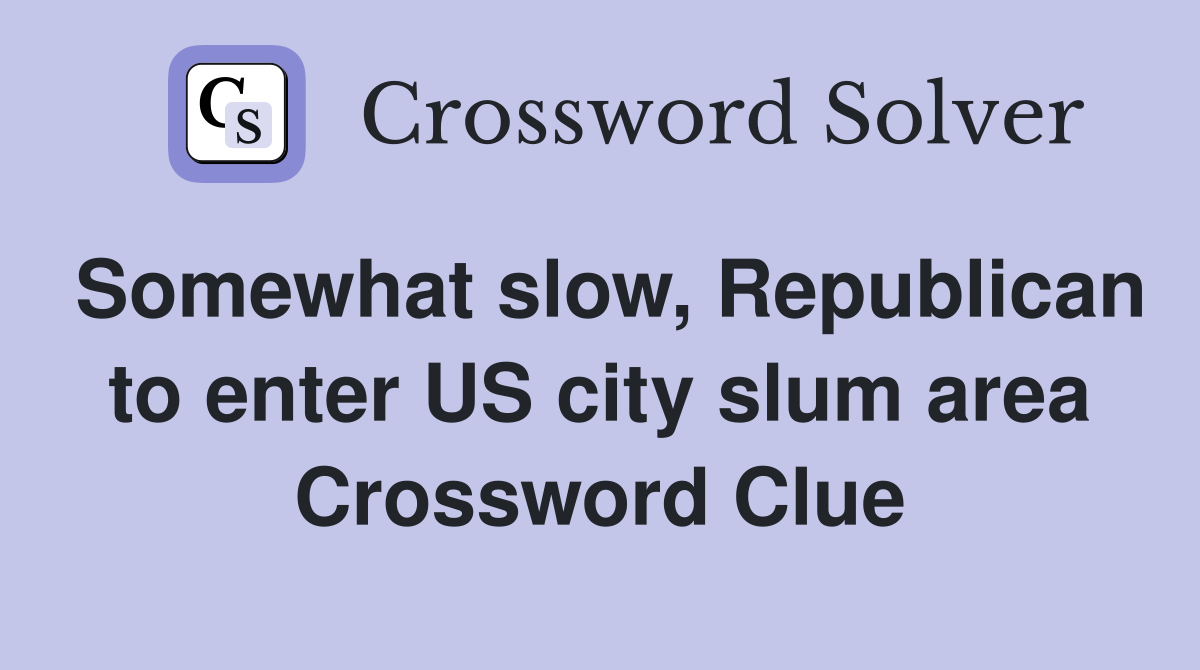 Somewhat slow, Republican to enter US city slum area Crossword Clue