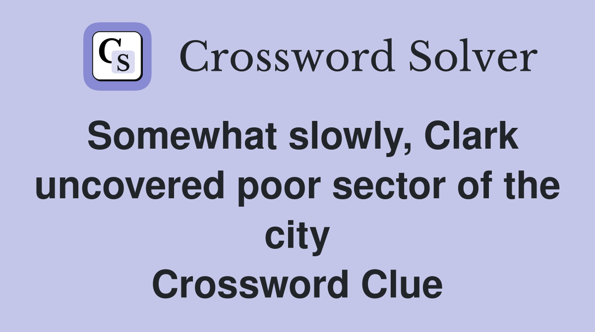 Somewhat slowly, Clark uncovered poor sector of the city Crossword Clue
