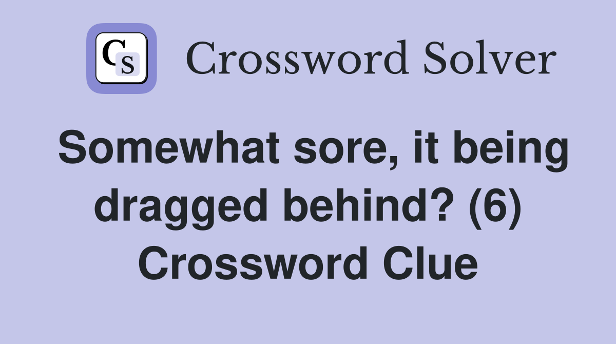 Somewhat sore, it being dragged behind? (6) Crossword Clue