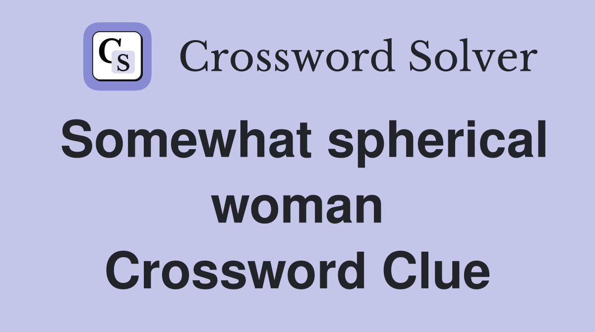 Somewhat spherical woman Crossword Clue