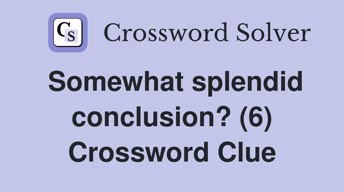 Somewhat splendid conclusion? (6) Crossword Clue