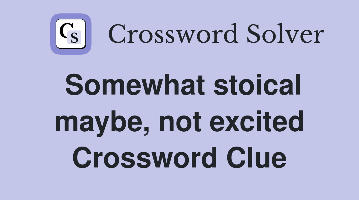 Somewhat stoical maybe, not excited Crossword Clue