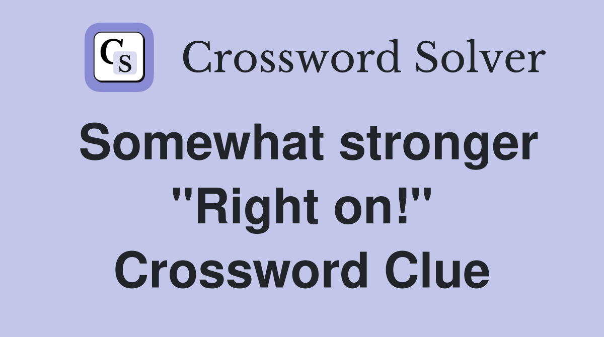 Somewhat stronger "Right on!" Crossword Clue
