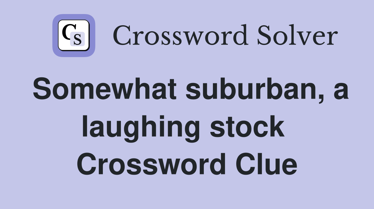 Somewhat suburban, a laughing stock  Crossword Clue