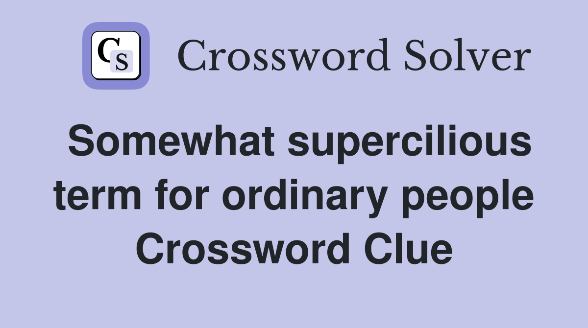 Somewhat supercilious term for ordinary people Crossword Clue