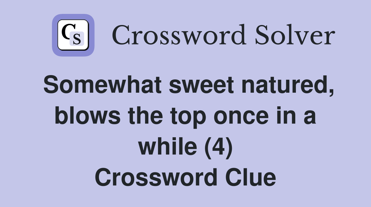 Somewhat sweet natured, blows the top once in a while (4) Crossword Clue