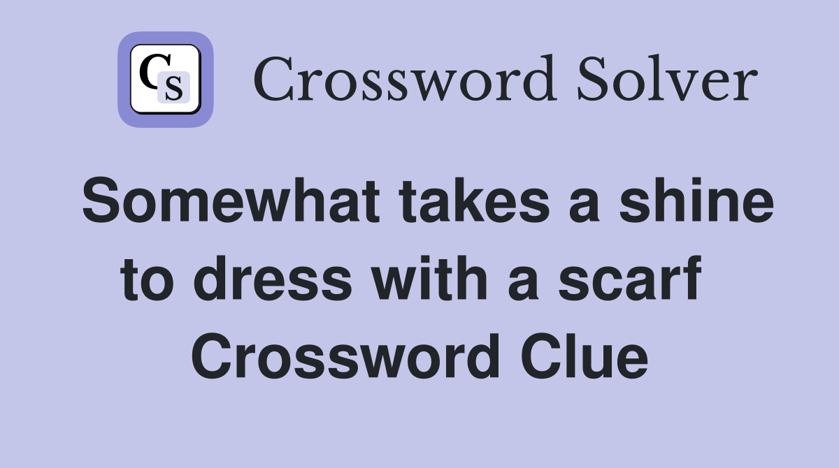 Somewhat takes a shine to dress with a scarf  Crossword Clue