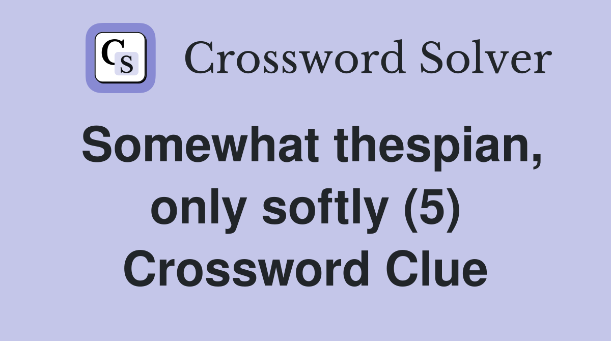 Somewhat thespian, only softly (5) Crossword Clue