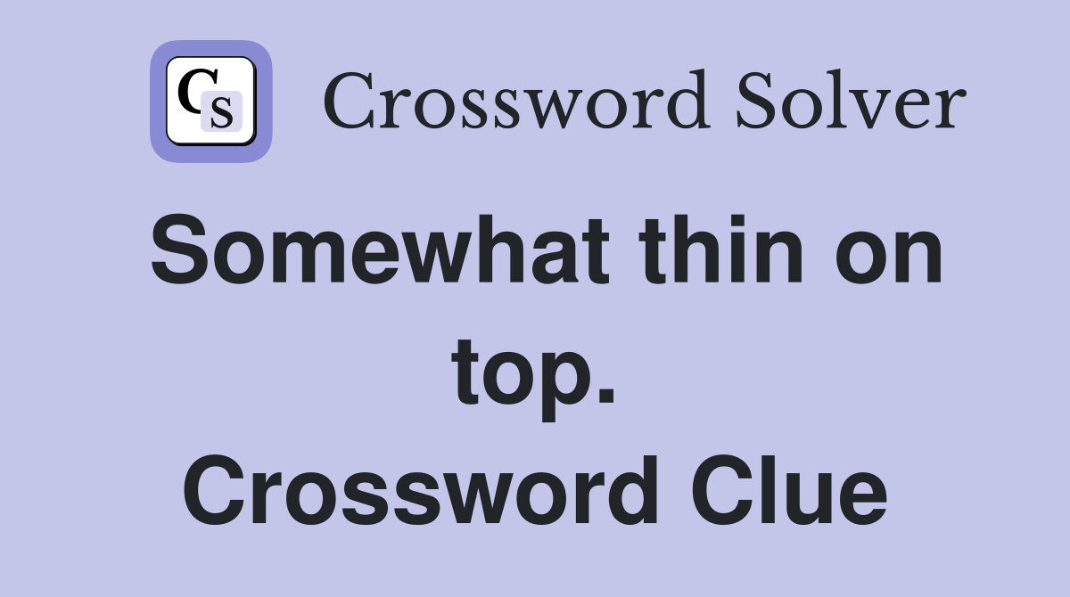 Somewhat thin on top. Crossword Clue