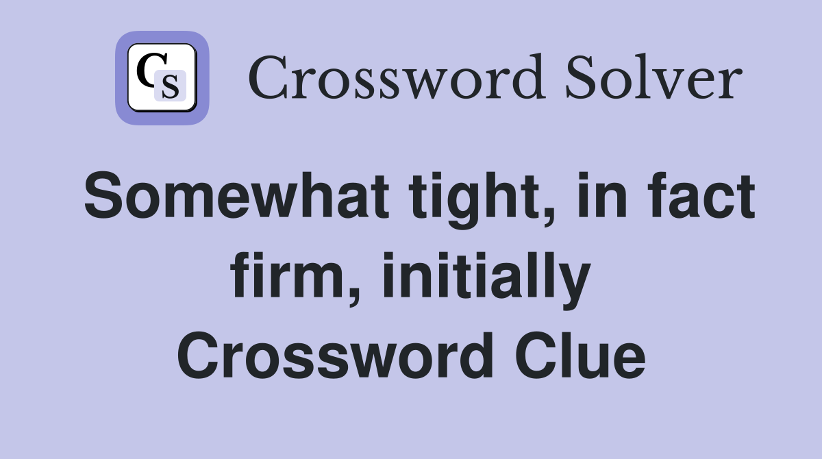 Somewhat tight, in fact firm, initially Crossword Clue