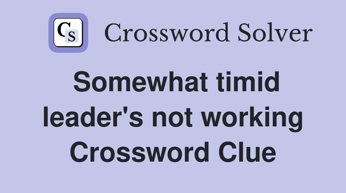 Somewhat timid leader's not working Crossword Clue