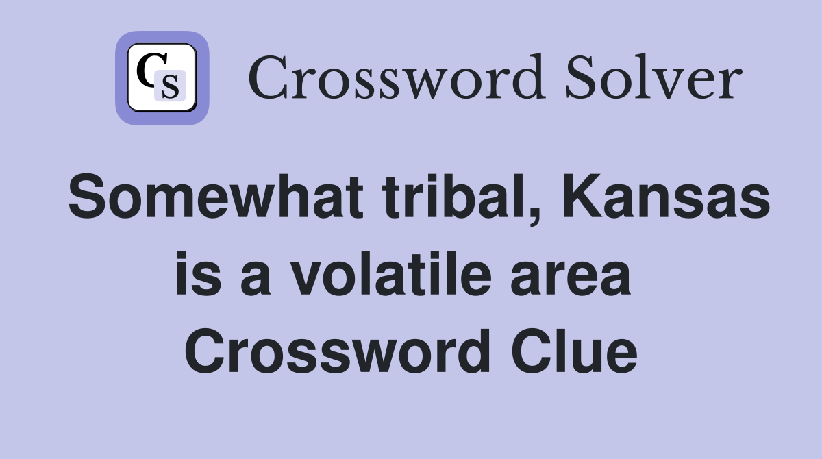 Somewhat tribal, Kansas is a volatile area  Crossword Clue