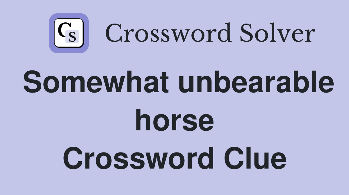 Somewhat unbearable horse Crossword Clue