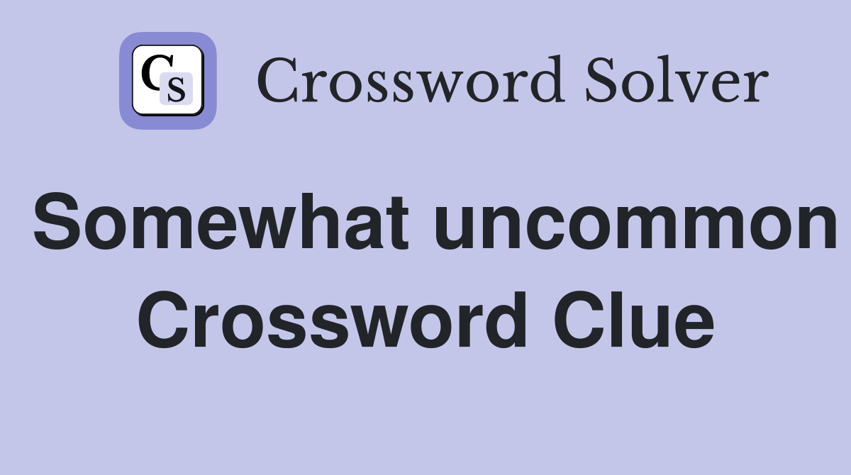 Somewhat uncommon Crossword Clue