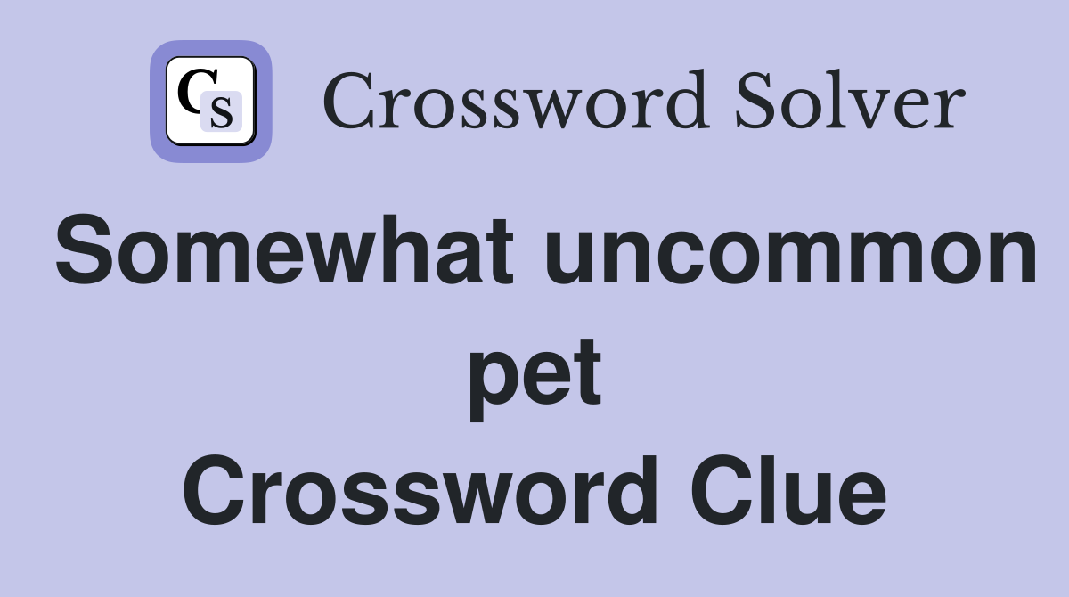 Somewhat uncommon pet Crossword Clue