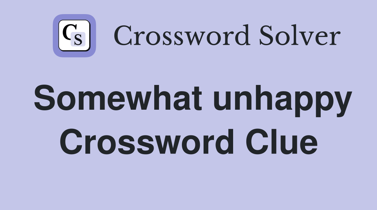 Somewhat unhappy Crossword Clue