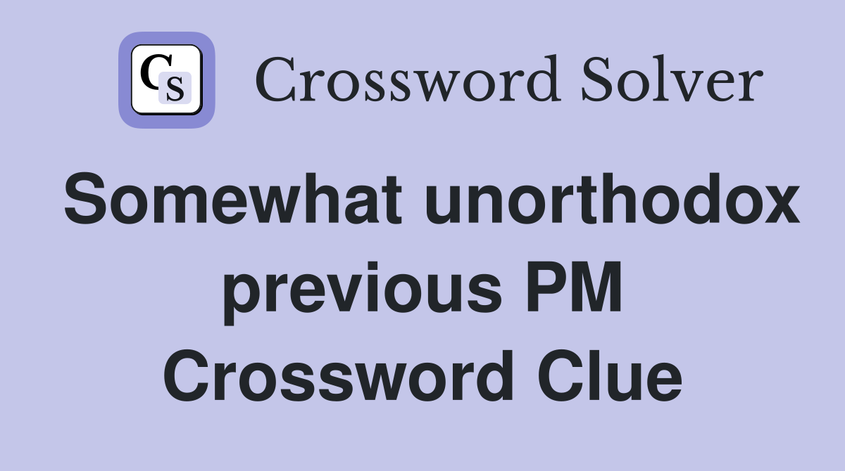 Somewhat unorthodox previous PM Crossword Clue