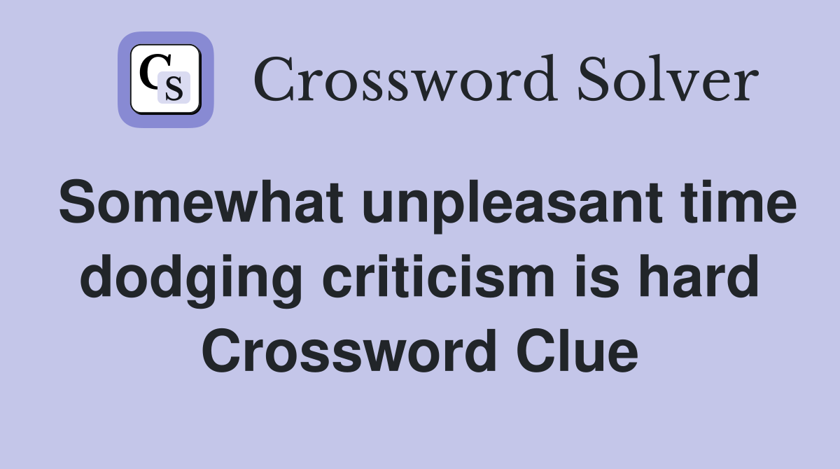 Somewhat unpleasant time dodging criticism is hard Crossword Clue